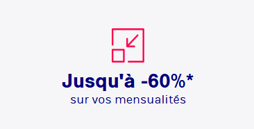 Jusqu'à -60%* sur vos mensualités